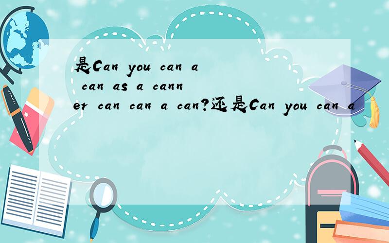 是Can you can a can as a canner can can a can?还是Can you can a