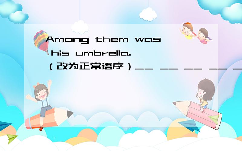 Among them was his umbrella.（改为正常语序）__ __ __ __ __