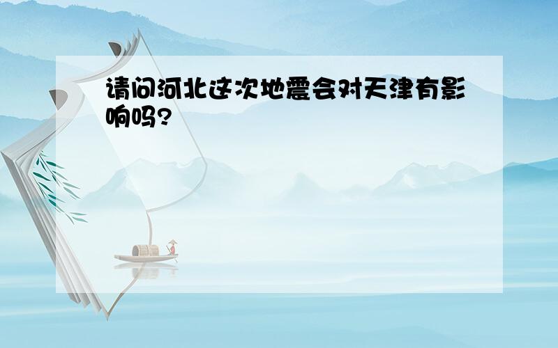 请问河北这次地震会对天津有影响吗?