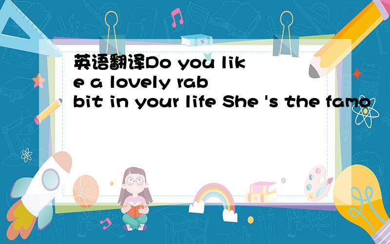 英语翻译Do you like a lovely rabbit in your life She 's the famo
