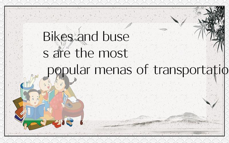 Bikes and buses are the most popular menas of transportation