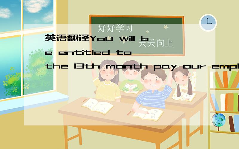 英语翻译You will be entitled to the 13th month pay our employee’