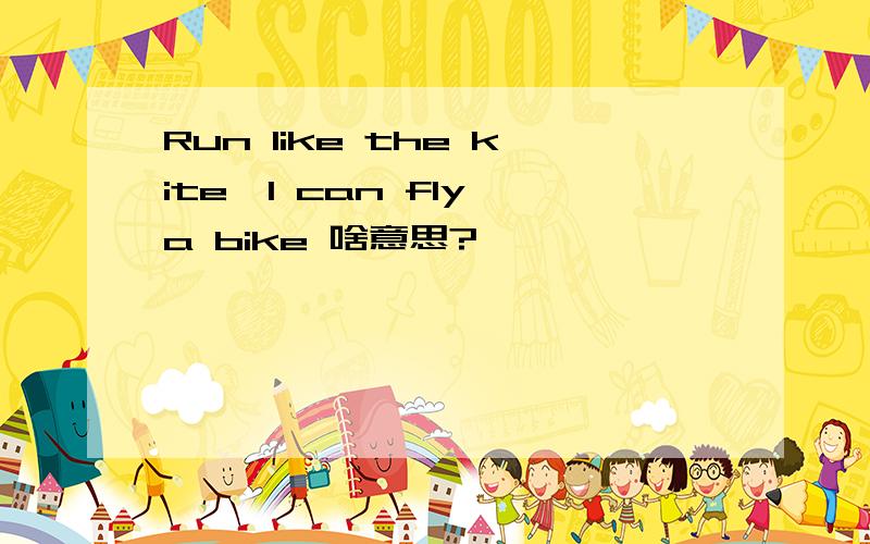 Run like the kite,I can fly a bike 啥意思?