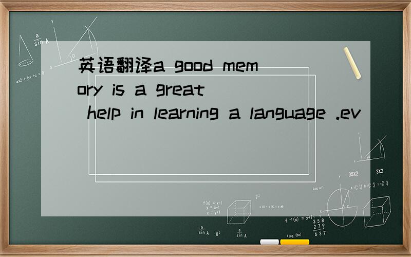 英语翻译a good memory is a great help in learning a language .ev