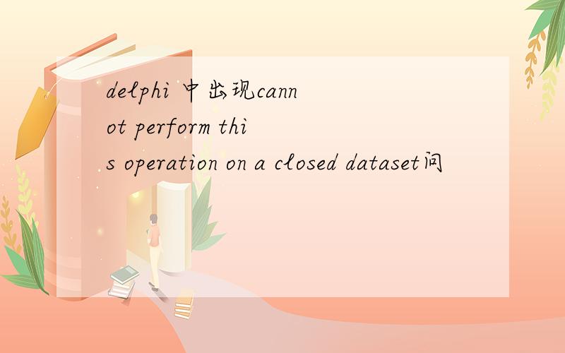 delphi 中出现cannot perform this operation on a closed dataset问