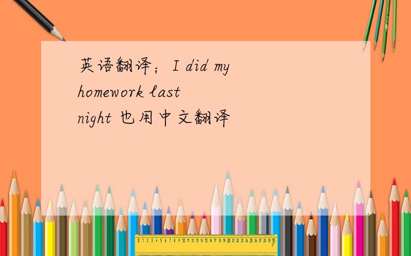 英语翻译；I did my homework last night 也用中文翻译