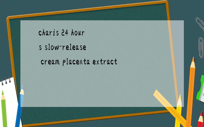 charis 24 hours slow-release cream placenta extract