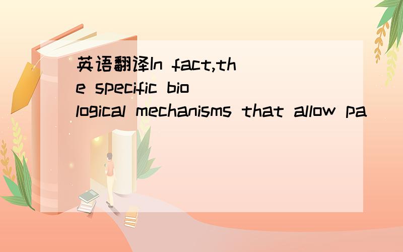 英语翻译In fact,the specific biological mechanisms that allow pa