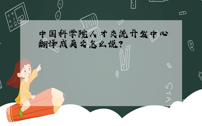 中国科学院人才交流开发中心 翻译成英文怎么说?