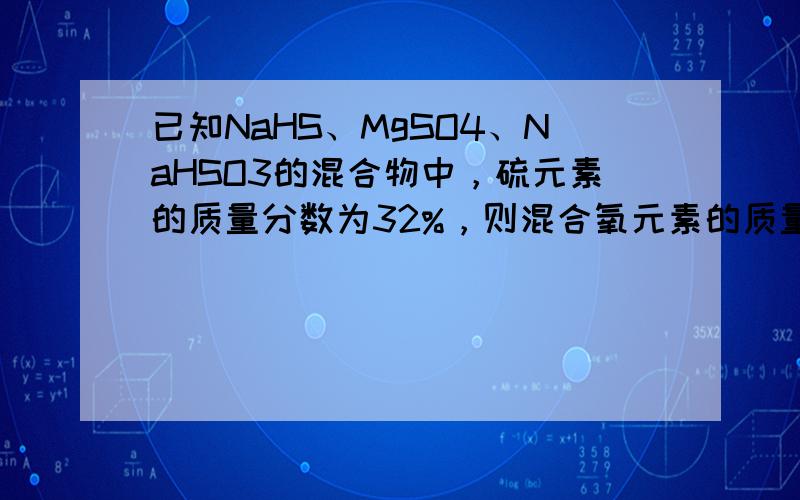 已知NaHS、MgSO4、NaHSO3的混合物中，硫元素的质量分数为32%，则混合氧元素的质量分数为______．