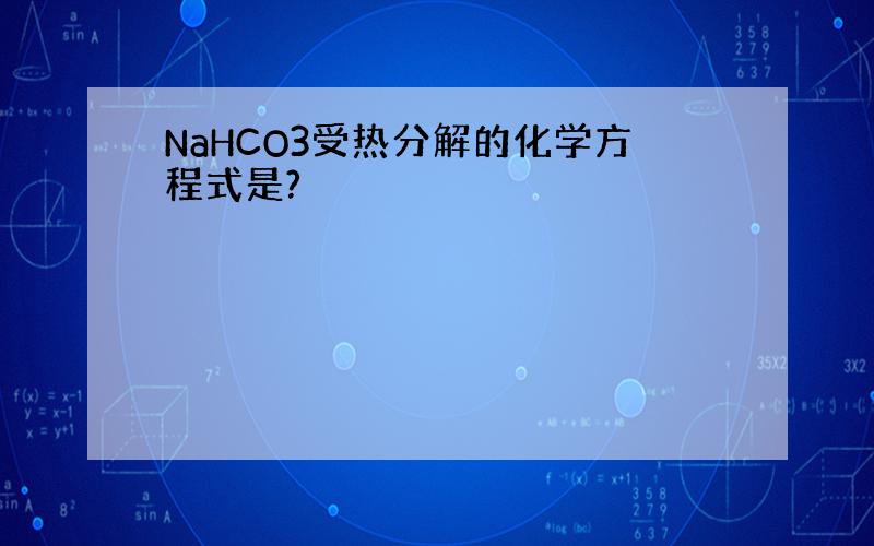 NaHCO3受热分解的化学方程式是?