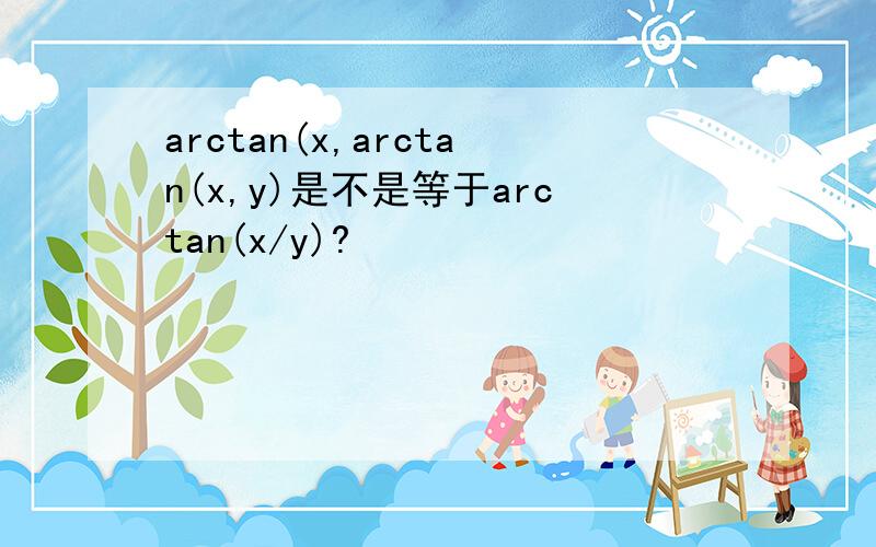 arctan(x,arctan(x,y)是不是等于arctan(x/y)?