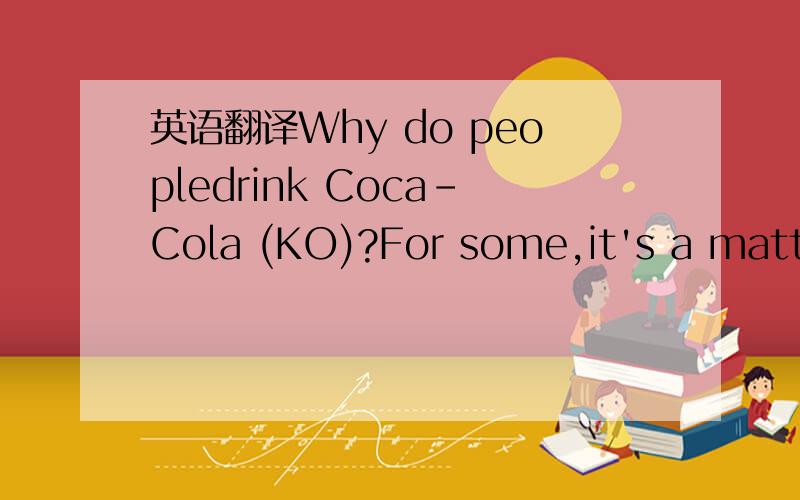 英语翻译Why do peopledrink Coca-Cola (KO)?For some,it's a matter