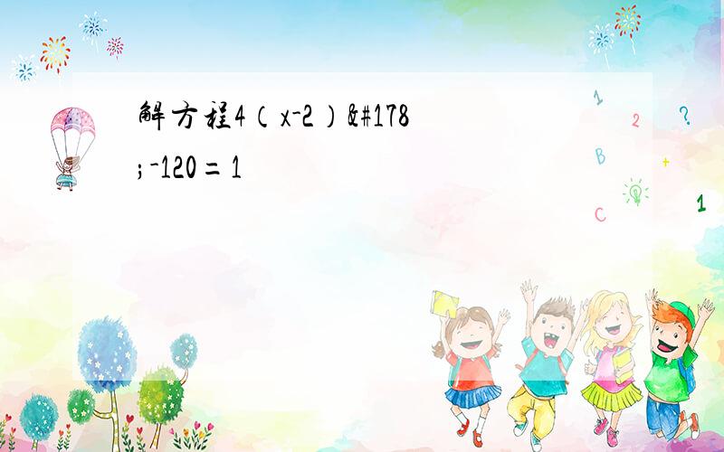 解方程4（x-2）²-120=1
