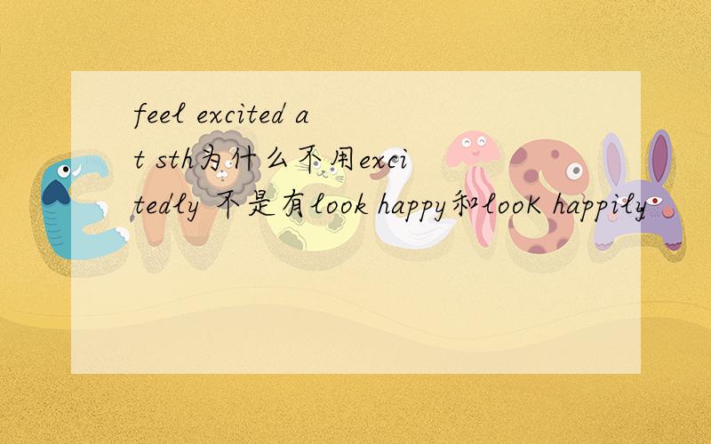feel excited at sth为什么不用excitedly 不是有look happy和looK happily