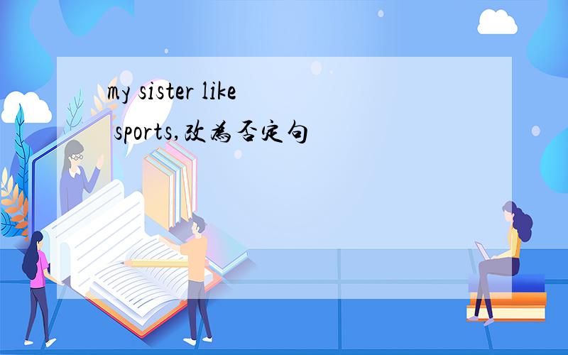 my sister like sports,改为否定句
