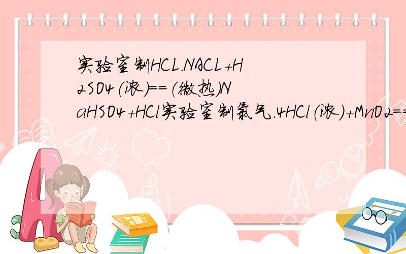 实验室制HCL.NACL+H2SO4（浓）==（微热）NaHSO4+HCl实验室制氯气.4HCl（浓）+MnO2===（