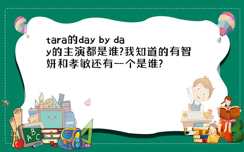 tara的day by day的主演都是谁?我知道的有智妍和孝敏还有一个是谁?