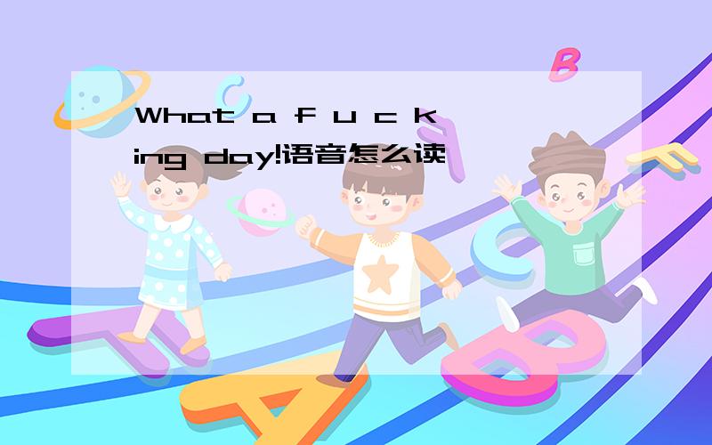 What a f u c king day!语音怎么读