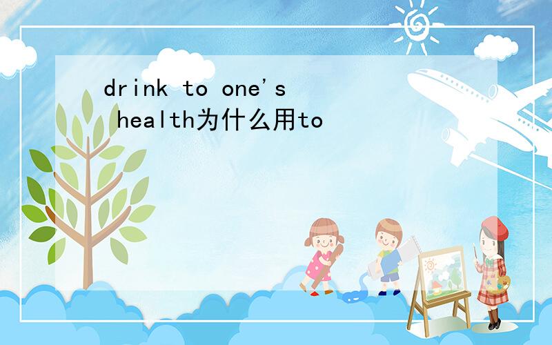 drink to one's health为什么用to