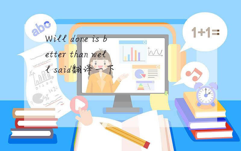 Will done is better than well said翻译一下