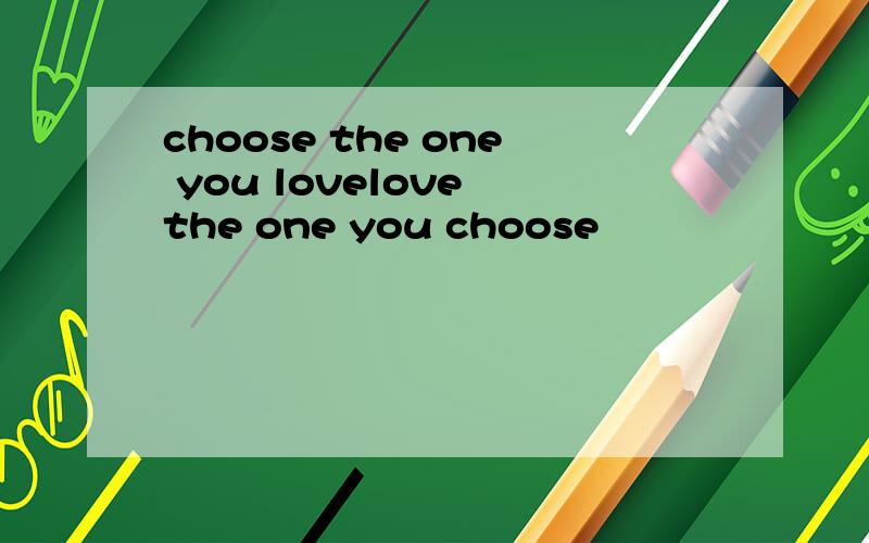 choose the one you lovelove the one you choose