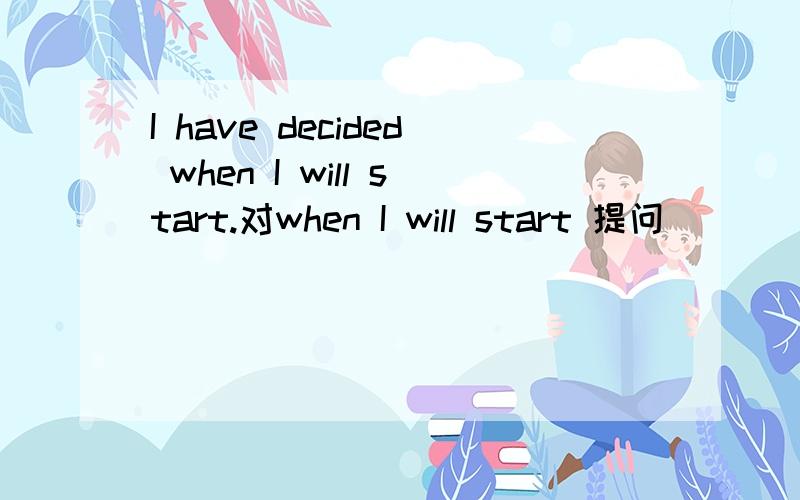 I have decided when I will start.对when I will start 提问