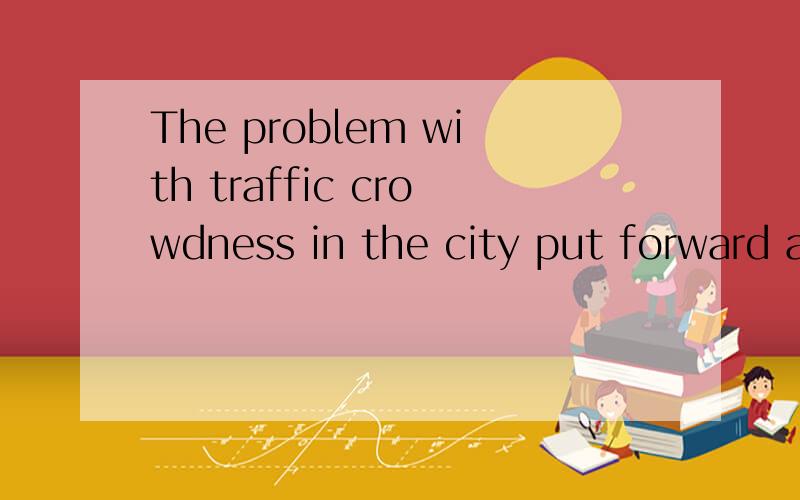 The problem with traffic crowdness in the city put forward a
