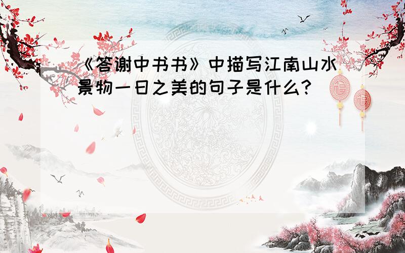 《答谢中书书》中描写江南山水景物一日之美的句子是什么?