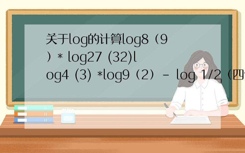 关于log的计算log8（9）* log27 (32)log4 (3) *log9（2）- log 1/2（四倍根号下3