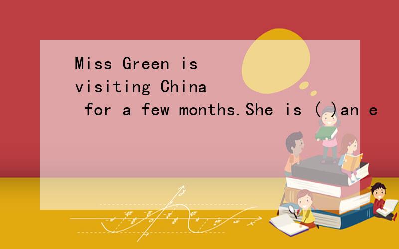 Miss Green is visiting China for a few months.She is ( )an e