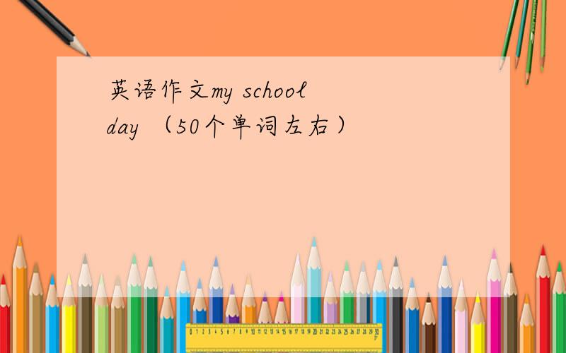 英语作文my school day （50个单词左右）