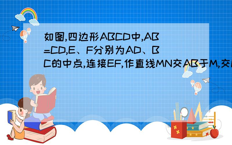 如图,四边形ABCD中,AB=CD,E、F分别为AD、BC的中点,连接EF,作直线MN交AB于M,交CD于N,交EF于O