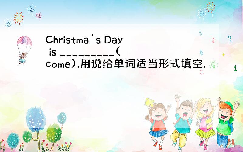 Christma’s Day is _________(come).用说给单词适当形式填空.