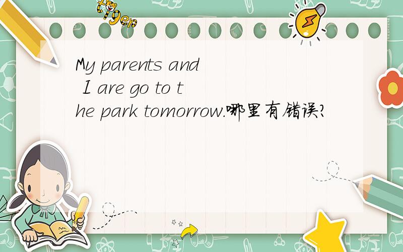 My parents and I are go to the park tomorrow.哪里有错误?