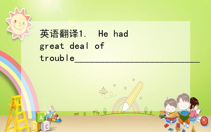 英语翻译1.　He had great deal of trouble_________________________