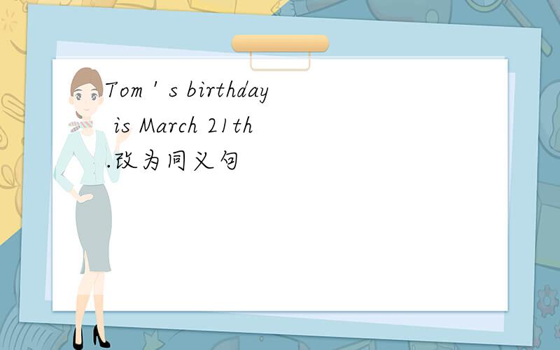 Tom＇s birthday is March 21th.改为同义句