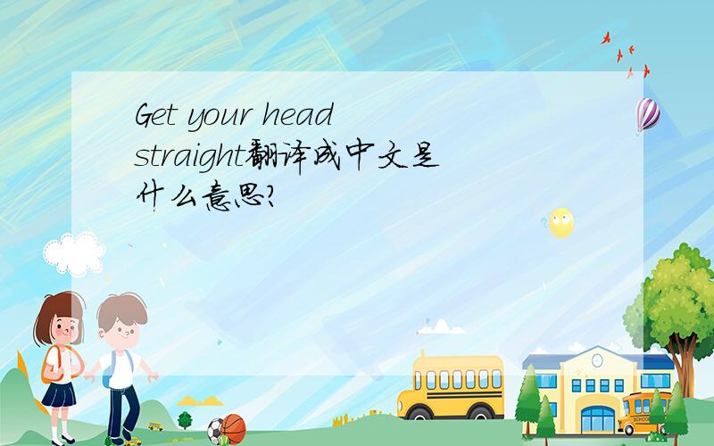 Get your head straight翻译成中文是什么意思?