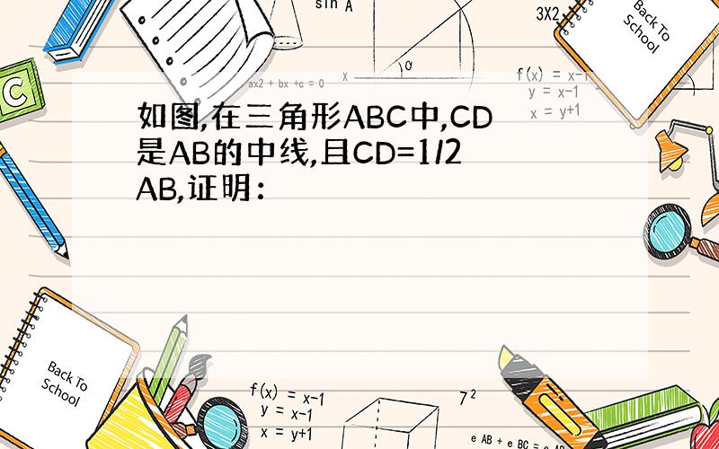 如图,在三角形ABC中,CD是AB的中线,且CD=1/2AB,证明：
