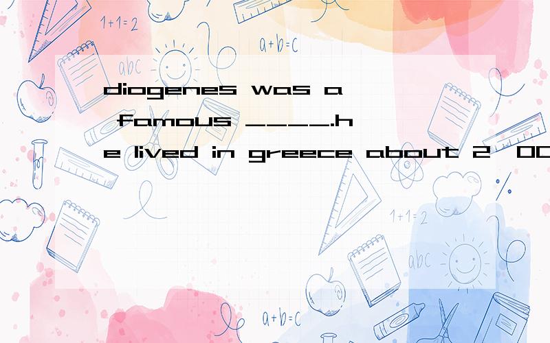 diogenes was a famous ____.he lived in greece about 2,000 ye