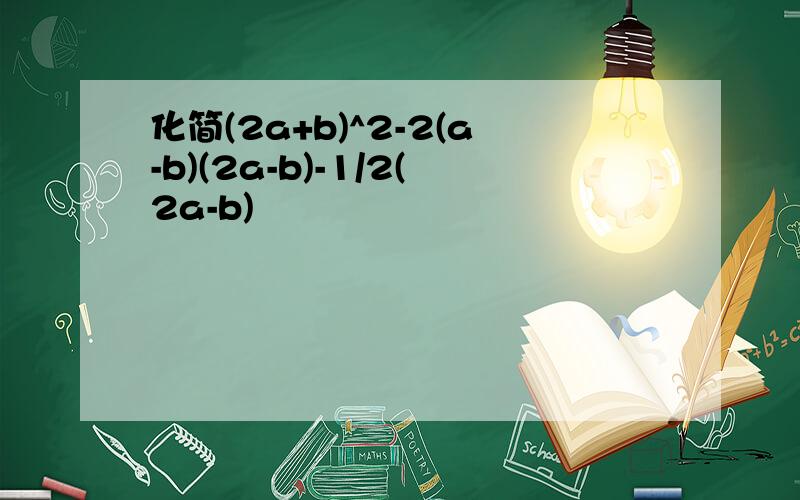 化简(2a+b)^2-2(a-b)(2a-b)-1/2(2a-b)