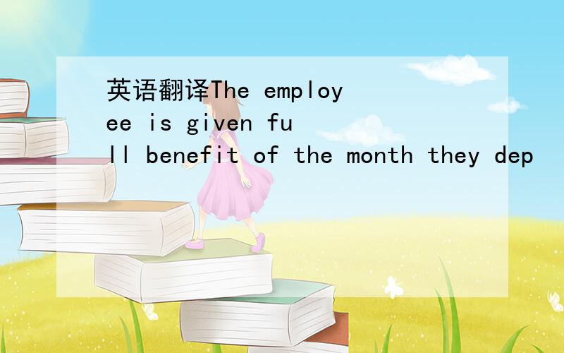 英语翻译The employee is given full benefit of the month they dep