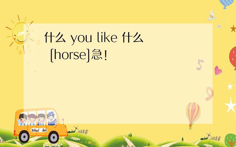 什么 you like 什么 [horse]急!