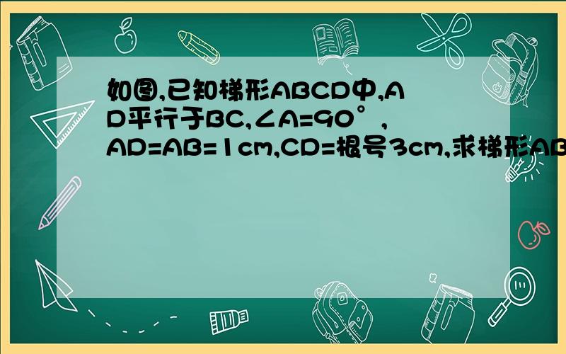 如图,已知梯形ABCD中,AD平行于BC,∠A=90°,AD=AB=1cm,CD=根号3cm,求梯形ABCD的面积.