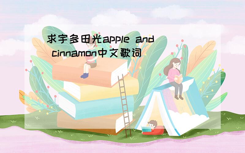 求宇多田光apple and cinnamon中文歌词