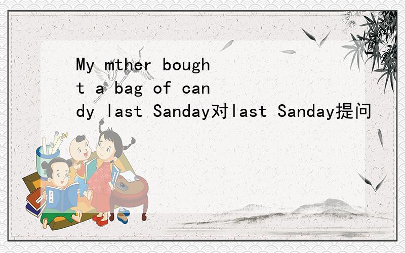 My mther bought a bag of candy last Sanday对last Sanday提问