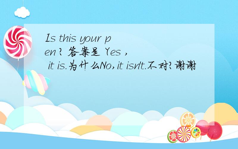 Is this your pen ? 答案是 Yes , it is.为什么No,it isn't.不对?谢谢