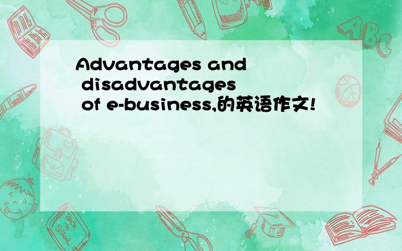 Advantages and disadvantages of e-business,的英语作文!