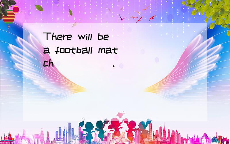 There will be a football match _____.