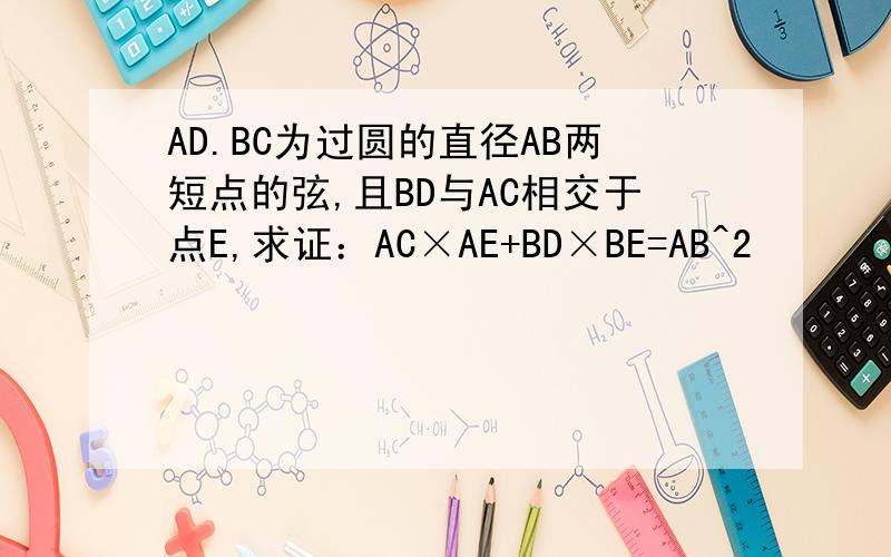 AD.BC为过圆的直径AB两短点的弦,且BD与AC相交于点E,求证：AC×AE+BD×BE=AB^2
